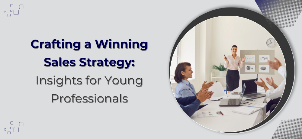 Crafting a Winning Sales Strategy: Insights for Young Professionals